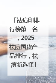 祛痘印排行榜第一名，2025祛痘国货产品排行，祛痘新选择