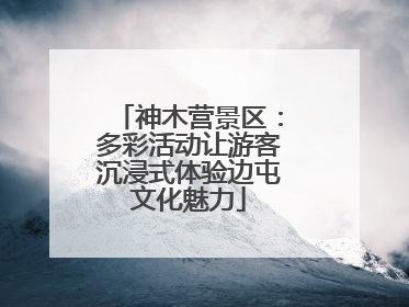 神木营景区：多彩活动让游客沉浸式体验边屯文化魅力