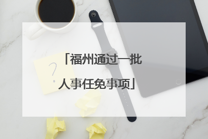 福州通过一批人事任免事项