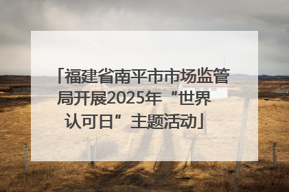 福建省南平市市场监管局开展2025年“世界认可日”主题活动