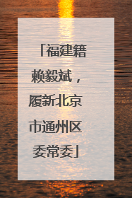 福建籍赖毅斌，履新北京市通州区委常委