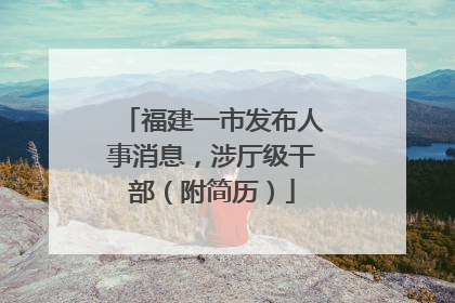 福建一市发布人事消息，涉厅级干部（附简历）