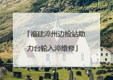 福建漳州边检站助力台轮入漳维修