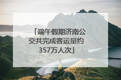 端午假期济南公交共完成客运量约357万人次