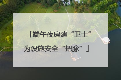 端午夜房建“卫士”为设施安全“把脉”