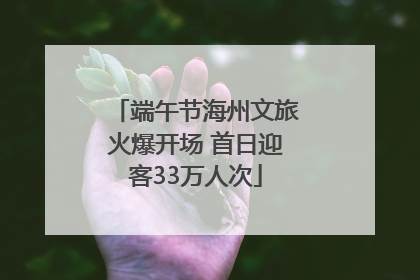 端午节海州文旅火爆开场 首日迎客33万人次