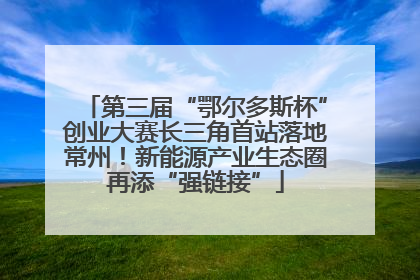 第三届“鄂尔多斯杯”创业大赛长三角首站落地常州！新能源产业生态圈再添“强链接”