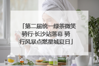 第二届统一绿茶微笑骑行·长沙站落幕 骑行风暴点燃星城夏日