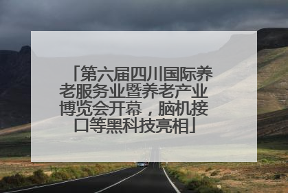第六届四川国际养老服务业暨养老产业博览会开幕，脑机接口等黑科技亮相