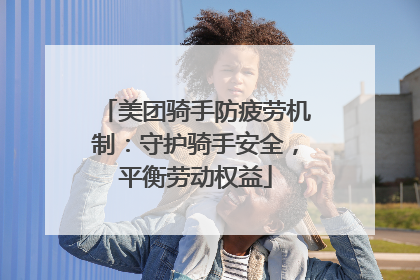 美团骑手防疲劳机制：守护骑手安全，平衡劳动权益