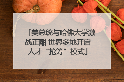 美总统与哈佛大学激战正酣 世界多地开启人才“抢筹”模式