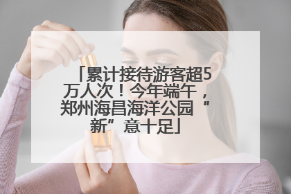 累计接待游客超5万人次！今年端午，郑州海昌海洋公园“新”意十足