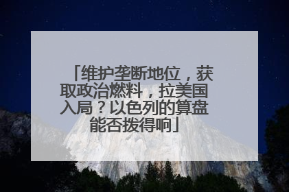 维护垄断地位，获取政治燃料，拉美国入局？以色列的算盘能否拨得响