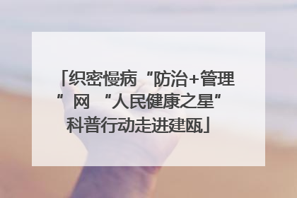 织密慢病“防治+管理”网 “人民健康之星”科普行动走进建瓯