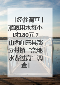 经参调查丨灌溉用水每小时180元？山西闻喜县部分村镇“浇地水费过高”调查