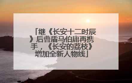 继《长安十二时辰》后曹盾马伯庸再携手，《长安的荔枝》增加全新人物线