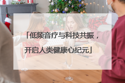 低频音疗与科技共振，开启人类健康心纪元