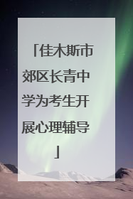 佳木斯市郊区长青中学为考生开展心理辅导