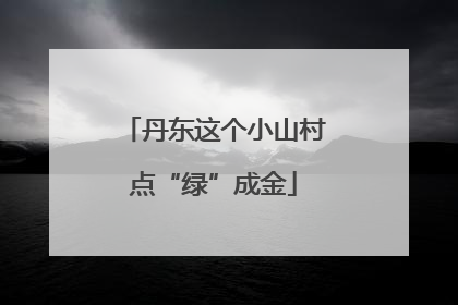 丹东这个小山村点“绿”成金