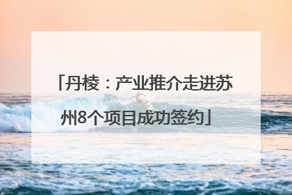 丹棱：产业推介走进苏州8个项目成功签约