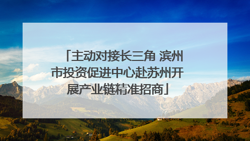 主动对接长三角 滨州市投资促进中心赴苏州开展产业链精准招商