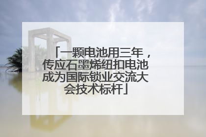 一颗电池用三年，传应石墨烯纽扣电池成为国际锁业交流大会技术标杆