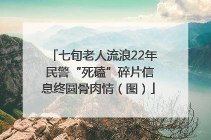 七旬老人流浪22年 民警“死磕”碎片信息终圆骨肉情（图）