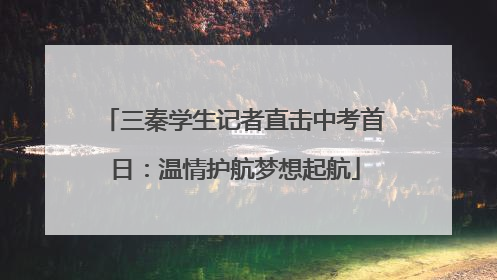 三秦学生记者直击中考首日：温情护航梦想起航