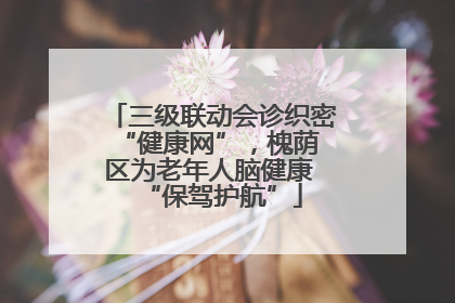 三级联动会诊织密 “健康网”，槐荫区为老年人脑健康 “保驾护航”