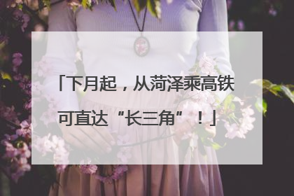 下月起，从菏泽乘高铁可直达“长三角”！