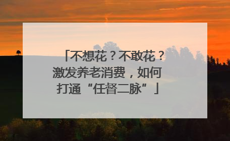 不想花？不敢花？激发养老消费，如何打通“任督二脉”