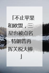 不止苹果和欧盟，三星也被点名 特朗普再挥关税大棒