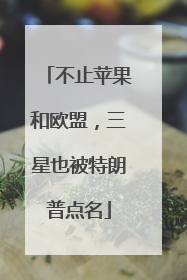不止苹果和欧盟，三星也被特朗普点名