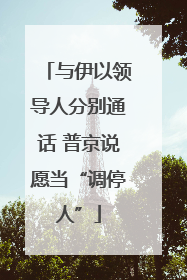 与伊以领导人分别通话 普京说愿当“调停人”