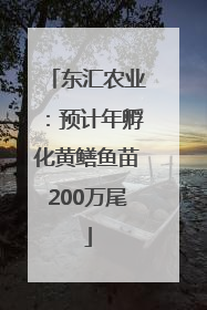 东汇农业：预计年孵化黄鳝鱼苗200万尾