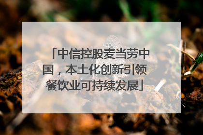 中信控股麦当劳中国，本土化创新引领餐饮业可持续发展