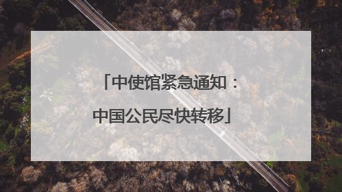 中使馆紧急通知：中国公民尽快转移
