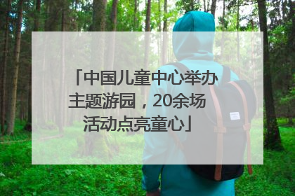 中国儿童中心举办主题游园，20余场活动点亮童心