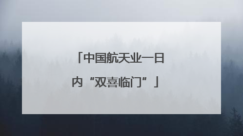 中国航天业一日内“双喜临门”