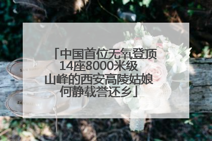 中国首位无氧登顶14座8000米级山峰的西安高陵姑娘何静载誉还乡