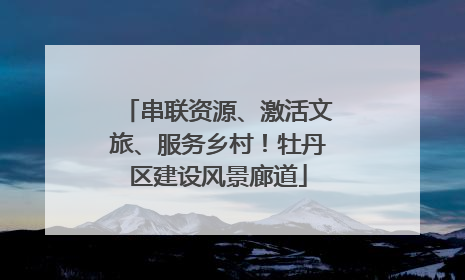 串联资源、激活文旅、服务乡村！牡丹区建设风景廊道