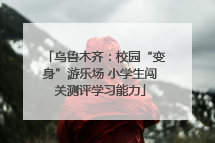 乌鲁木齐：校园“变身”游乐场 小学生闯关测评学习能力