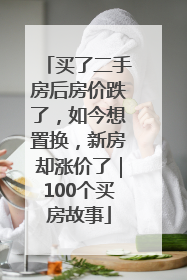 买了二手房后房价跌了，如今想置换，新房却涨价了｜100个买房故事