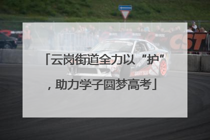 云岗街道全力以“护”，助力学子圆梦高考