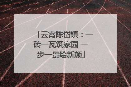 云霄陈岱镇：一砖一瓦筑家园 一步一景绘新颜