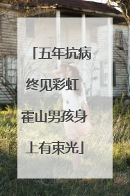 五年抗病终见彩虹 霍山男孩身上有束光