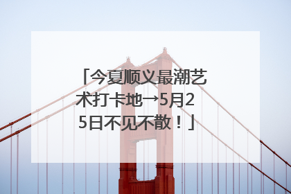 今夏顺义最潮艺术打卡地→5月25日不见不散！