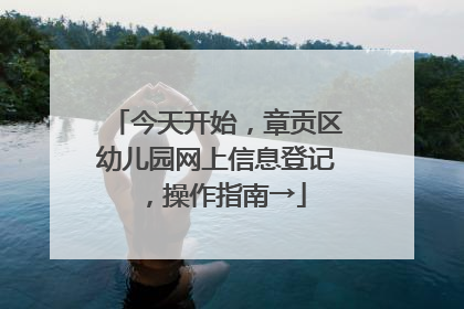 今天开始，章贡区幼儿园网上信息登记，操作指南→