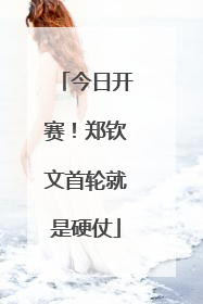 今日开赛！郑钦文首轮就是硬仗
