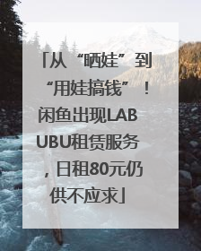 从“晒娃”到“用娃搞钱”！闲鱼出现LABUBU租赁服务，日租80元仍供不应求